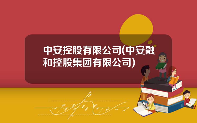 中安控股有限公司(中安融和控股集团有限公司)