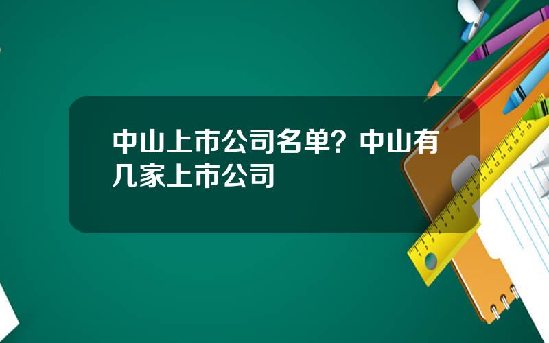 中山上市公司名单？中山有几家上市公司