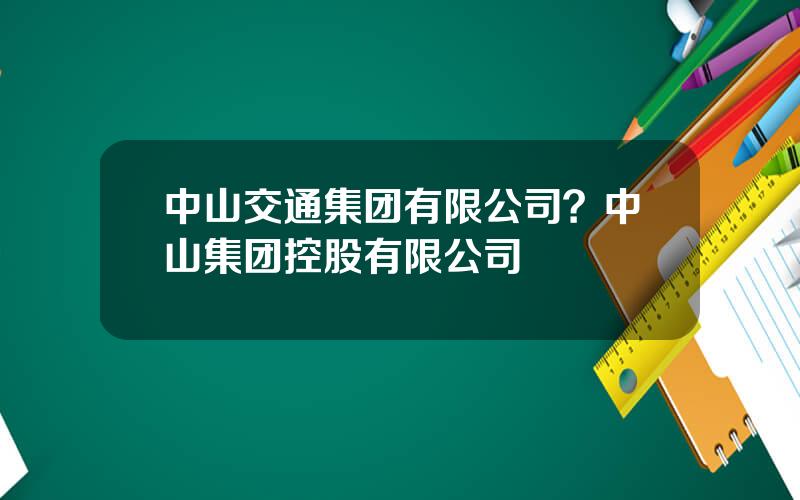 中山交通集团有限公司？中山集团控股有限公司