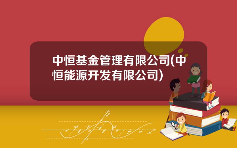 中恒基金管理有限公司(中恒能源开发有限公司)