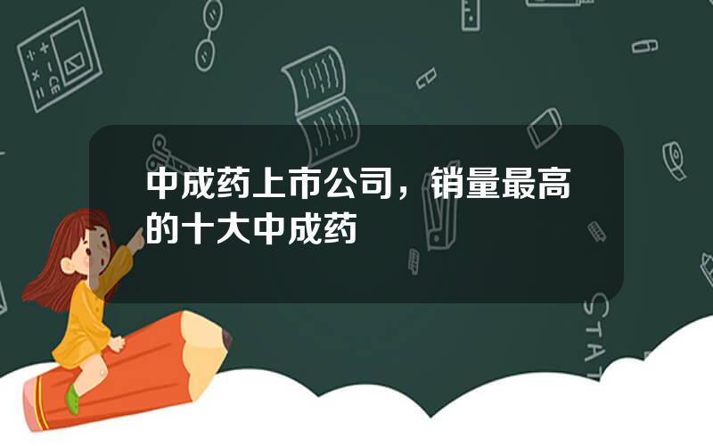 中成药上市公司，销量最高的十大中成药