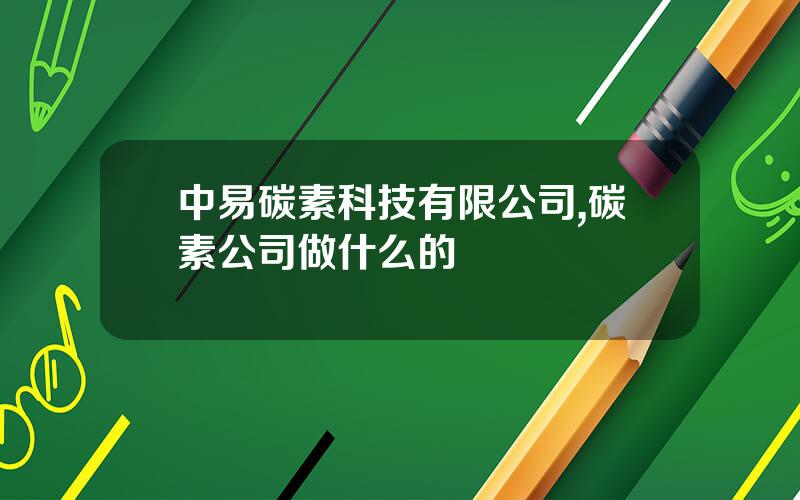 中易碳素科技有限公司,碳素公司做什么的
