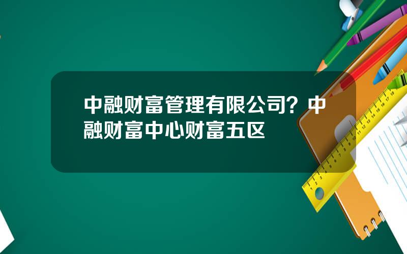 中融财富管理有限公司？中融财富中心财富五区