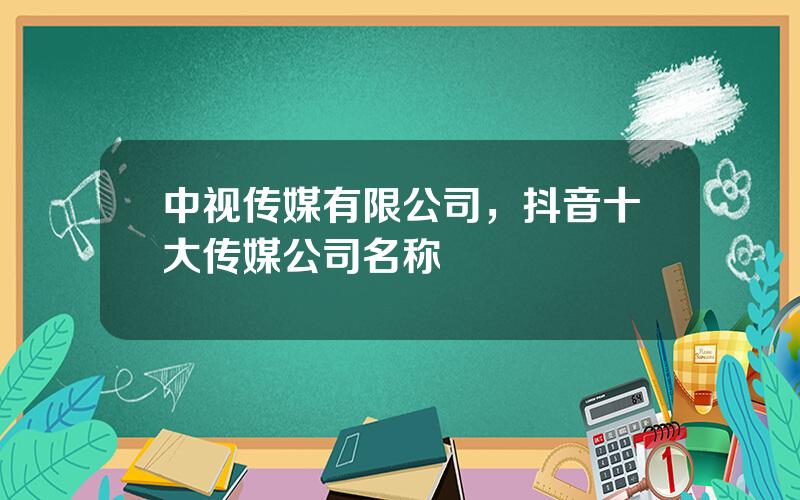 中视传媒有限公司，抖音十大传媒公司名称