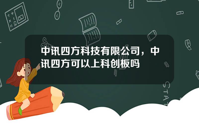 中讯四方科技有限公司，中讯四方可以上科创板吗