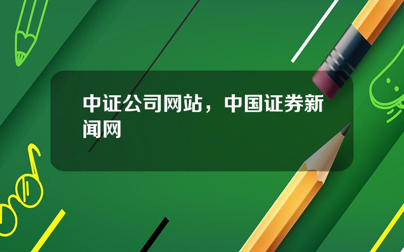 中证公司网站，中国证券新闻网