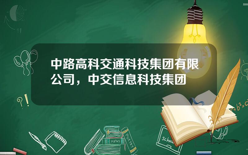 中路高科交通科技集团有限公司，中交信息科技集团