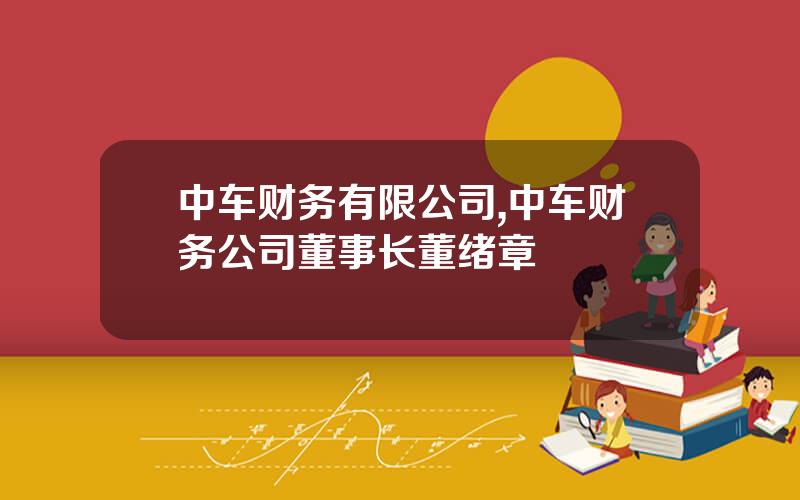 中车财务有限公司,中车财务公司董事长董绪章