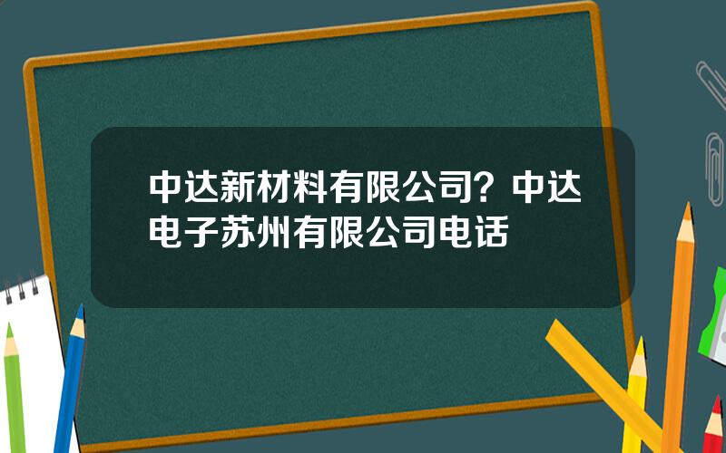 中达新材料有限公司？中达电子苏州有限公司电话