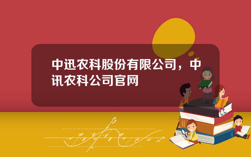中迅农科股份有限公司，中讯农科公司官网