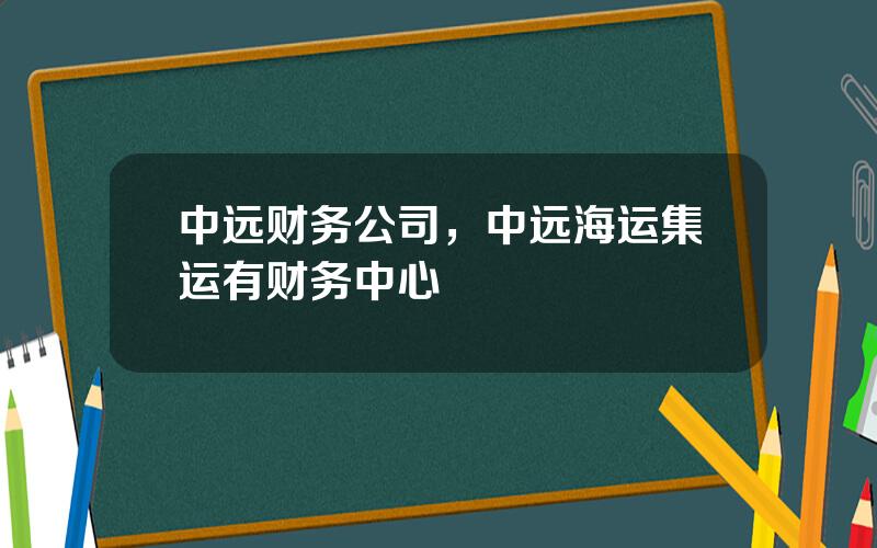 中远财务公司，中远海运集运有财务中心