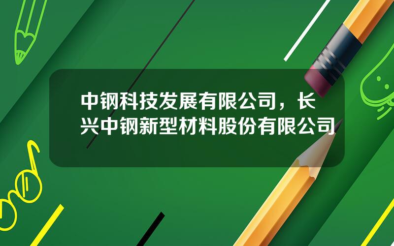 中钢科技发展有限公司，长兴中钢新型材料股份有限公司