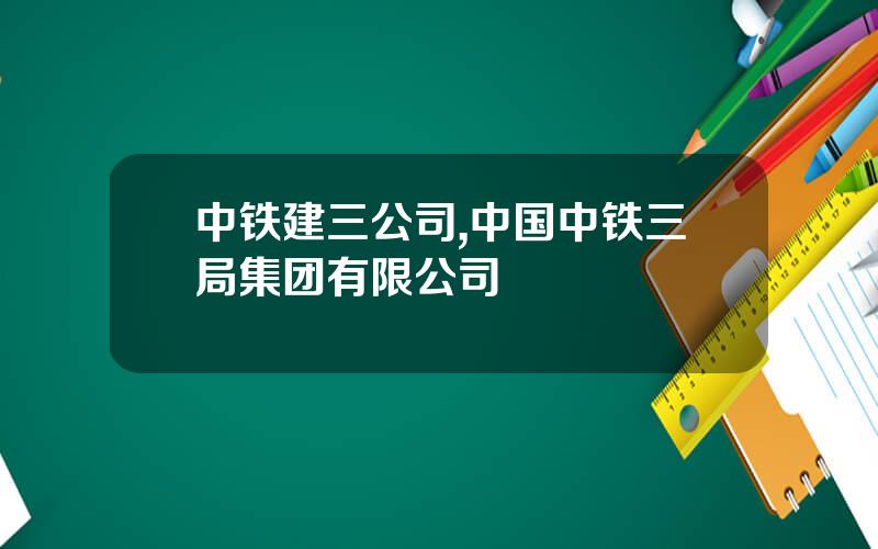 中铁建三公司,中国中铁三局集团有限公司