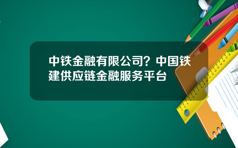 中铁金融有限公司？中国铁建供应链金融服务平台