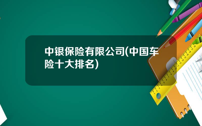 中银保险有限公司(中国车险十大排名)