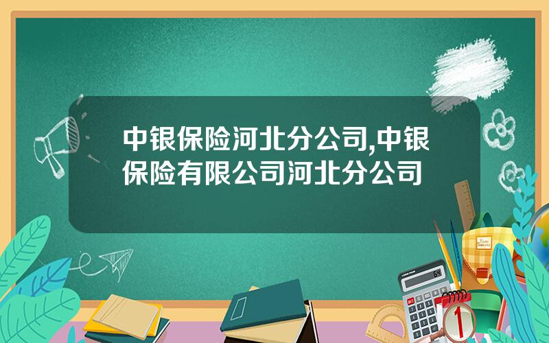 中银保险河北分公司,中银保险有限公司河北分公司