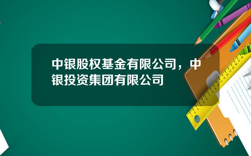 中银股权基金有限公司，中银投资集团有限公司