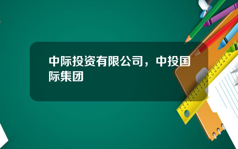 中际投资有限公司，中投国际集团