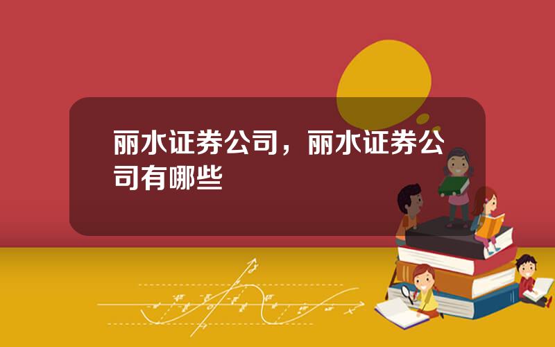 丽水证券公司，丽水证券公司有哪些