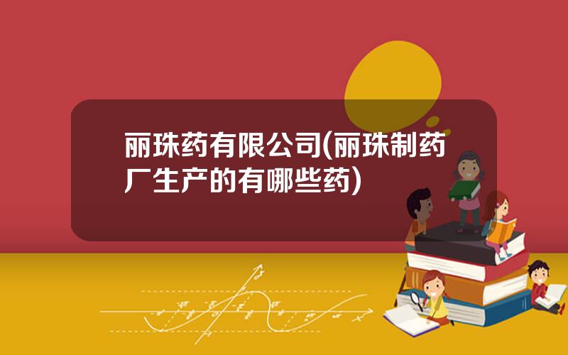 丽珠药有限公司(丽珠制药厂生产的有哪些药)