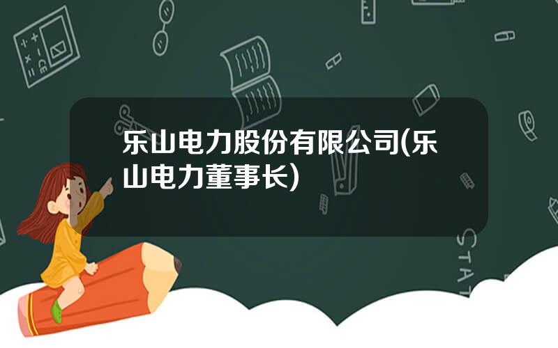 乐山电力股份有限公司(乐山电力董事长)