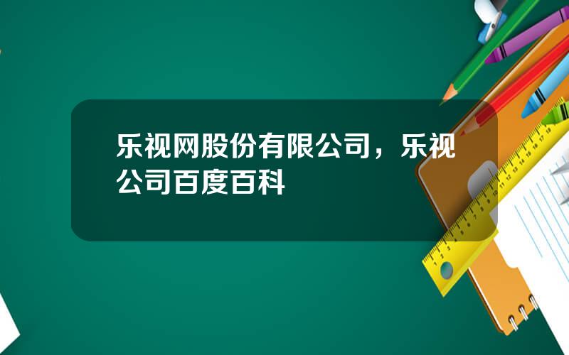 乐视网股份有限公司，乐视公司百度百科