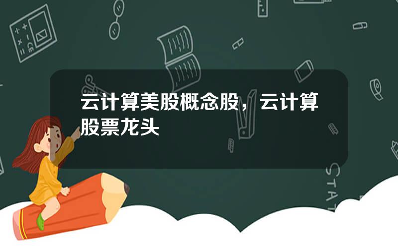 云计算美股概念股，云计算股票龙头