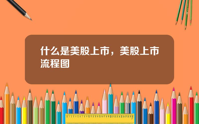 什么是美股上市，美股上市流程图