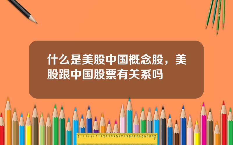 什么是美股中国概念股，美股跟中国股票有关系吗