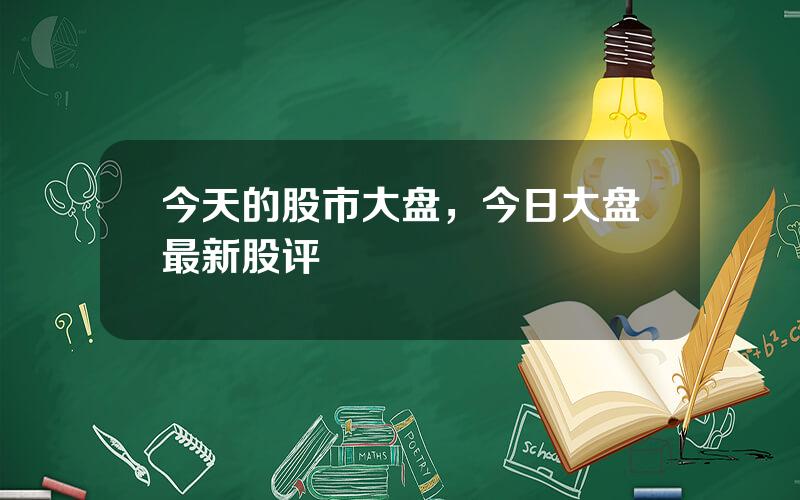今天的股市大盘，今日大盘最新股评