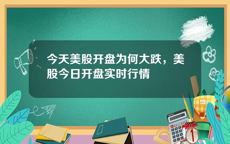 今天美股开盘为何大跌，美股今日开盘实时行情
