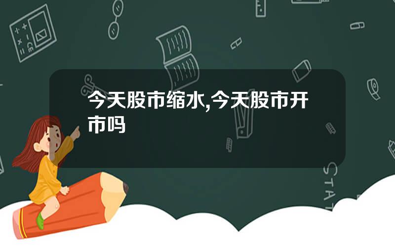 今天股市缩水,今天股市开市吗