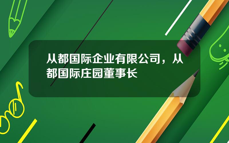 从都国际企业有限公司，从都国际庄园董事长