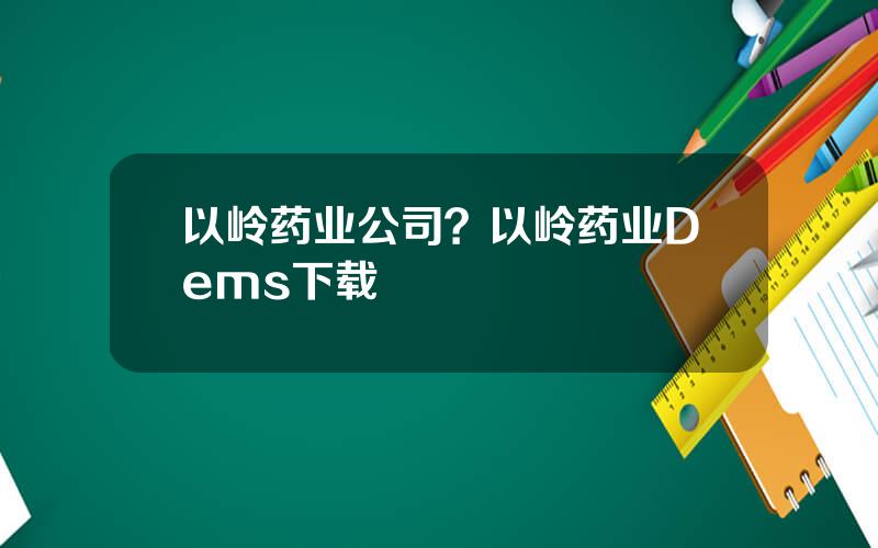 以岭药业公司？以岭药业Dems下载