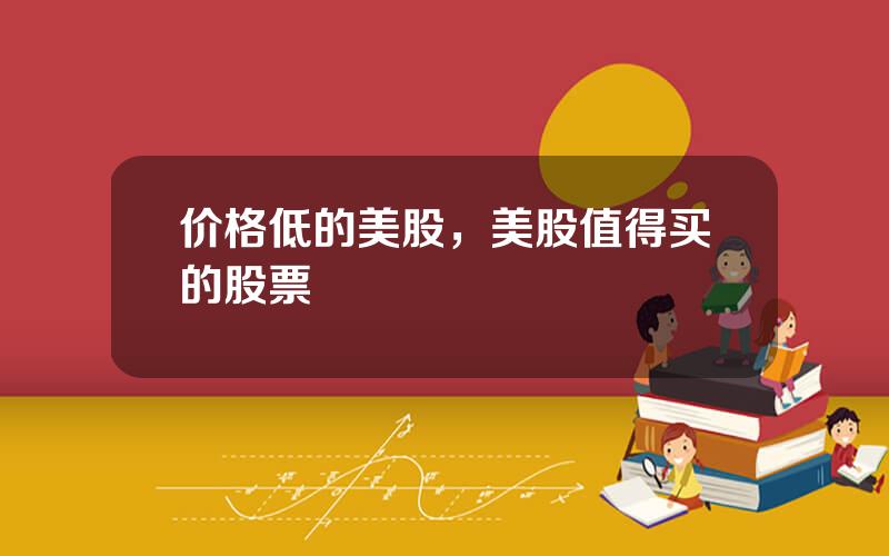 价格低的美股，美股值得买的股票