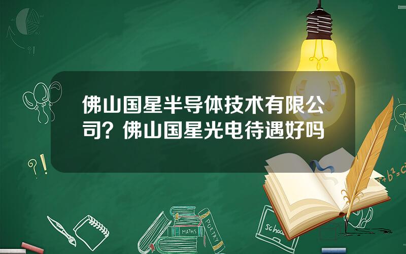 佛山国星半导体技术有限公司？佛山国星光电待遇好吗