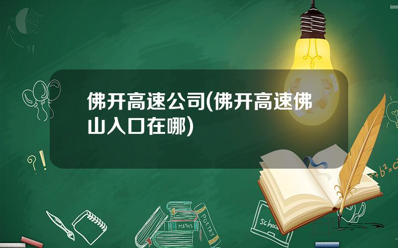 佛开高速公司(佛开高速佛山入口在哪)