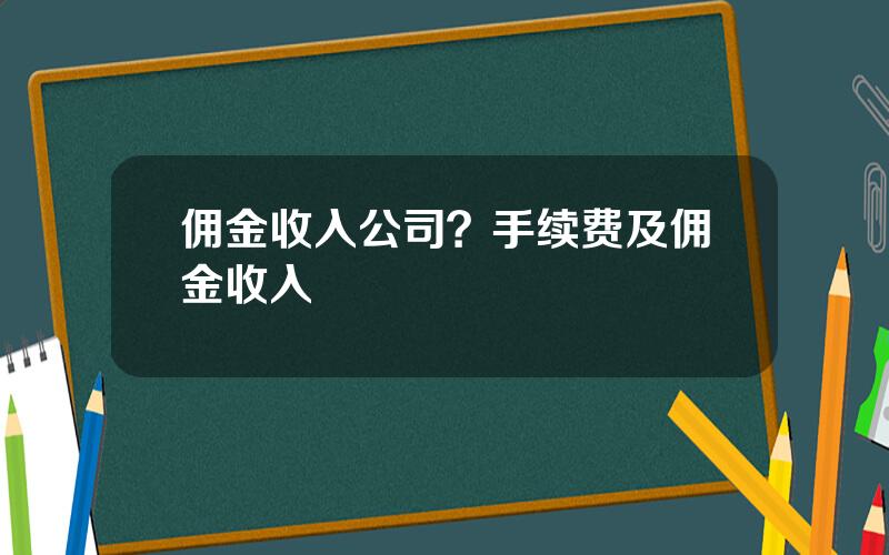 佣金收入公司？手续费及佣金收入