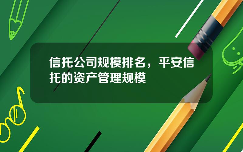 信托公司规模排名，平安信托的资产管理规模