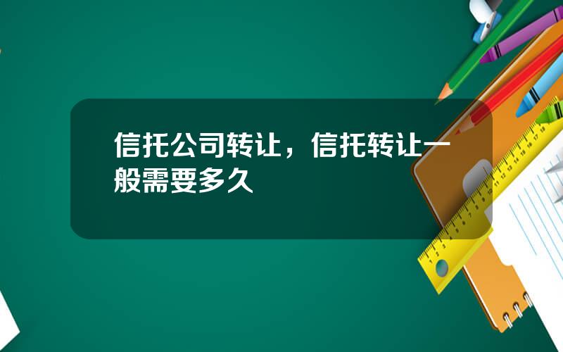 信托公司转让，信托转让一般需要多久