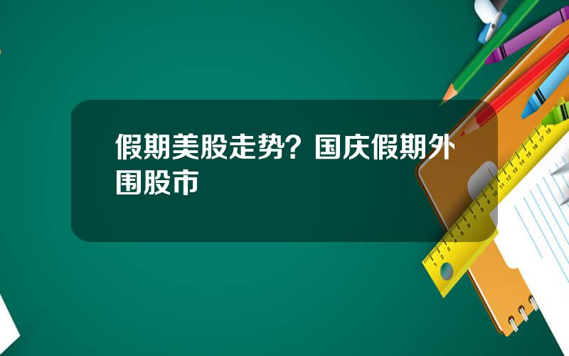 假期美股走势？国庆假期外围股市