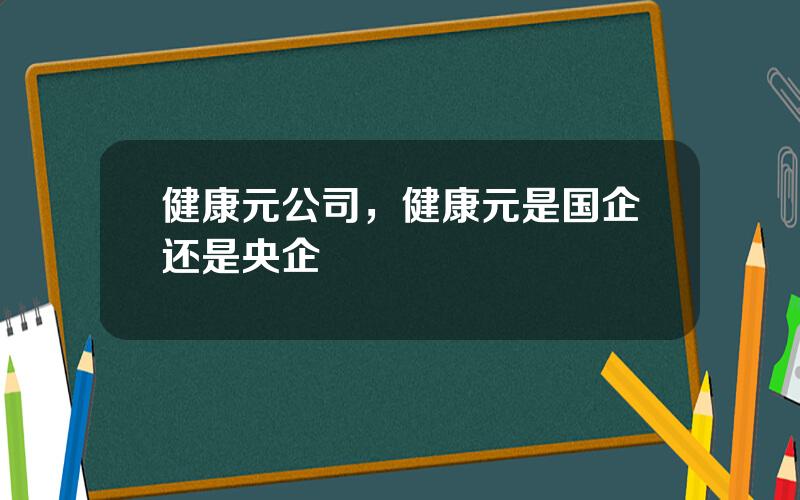 健康元公司，健康元是国企还是央企