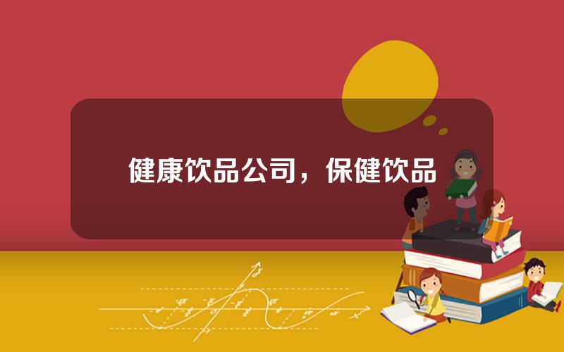 健康饮品公司，保健饮品