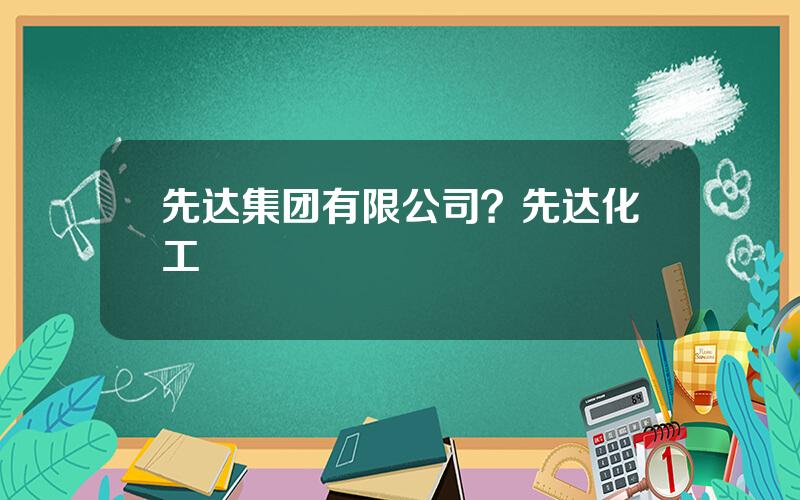 先达集团有限公司？先达化工