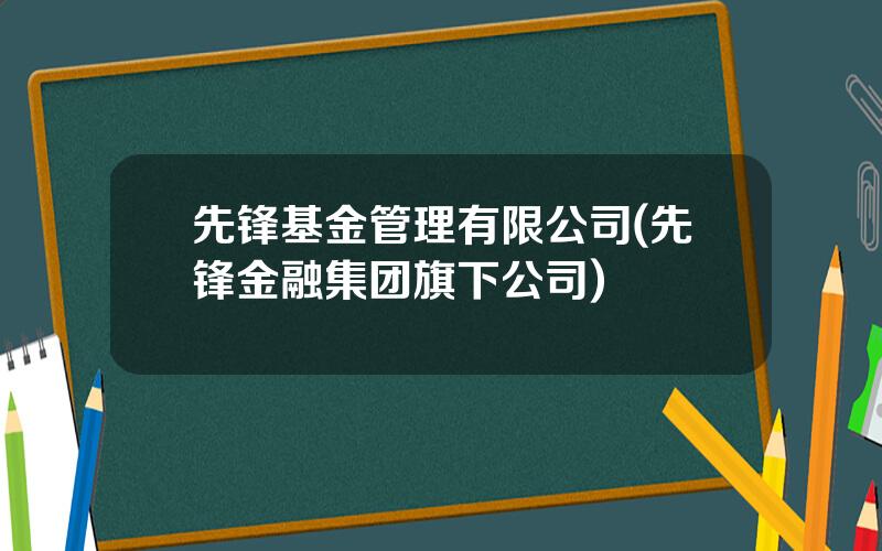 先锋基金管理有限公司(先锋金融集团旗下公司)
