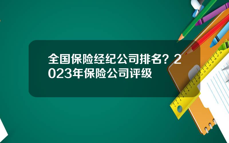 全国保险经纪公司排名？2023年保险公司评级