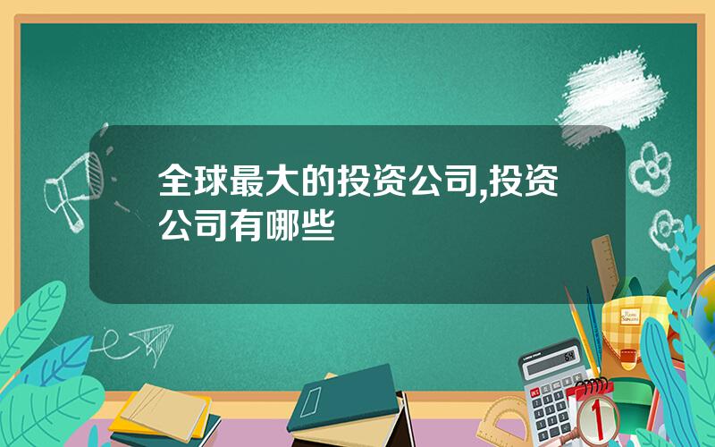 全球最大的投资公司,投资公司有哪些