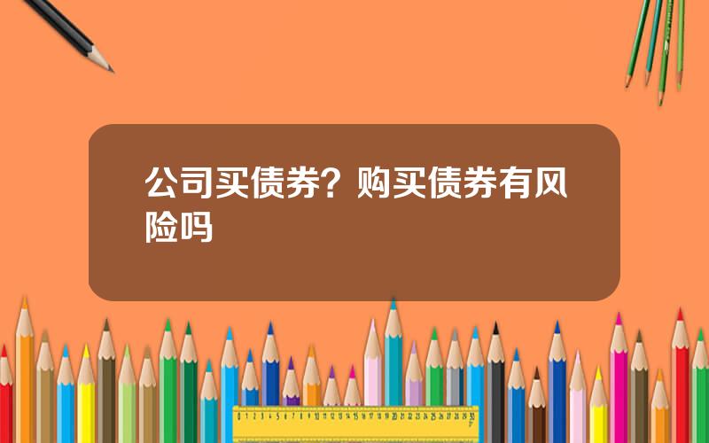 公司买债券？购买债券有风险吗