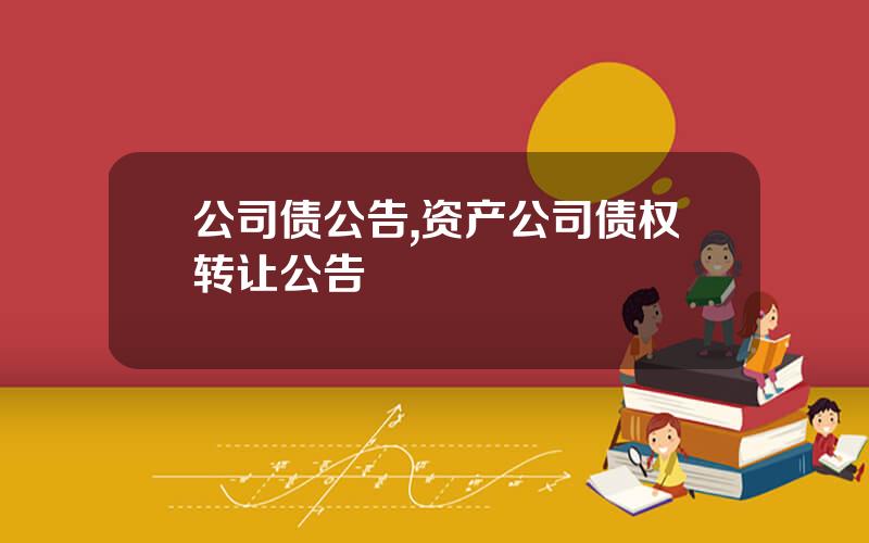 公司债公告,资产公司债权转让公告