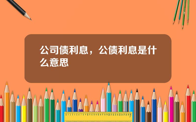 公司债利息，公债利息是什么意思
